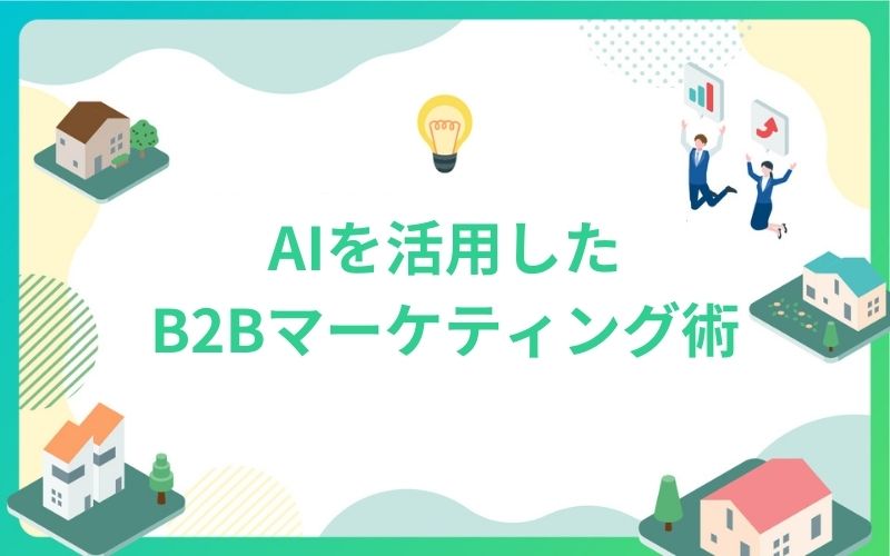 AIを活用した建設・不動産業界向けB2Bマーケティング戦略