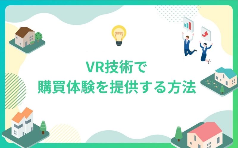 VR技術で建設・不動産業界に新しい購買体験を提供する方法