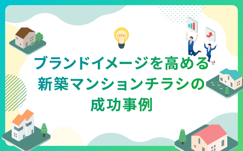 建設・不動産業界によるブランドイメージを高める新築マンションチラシの成功事例