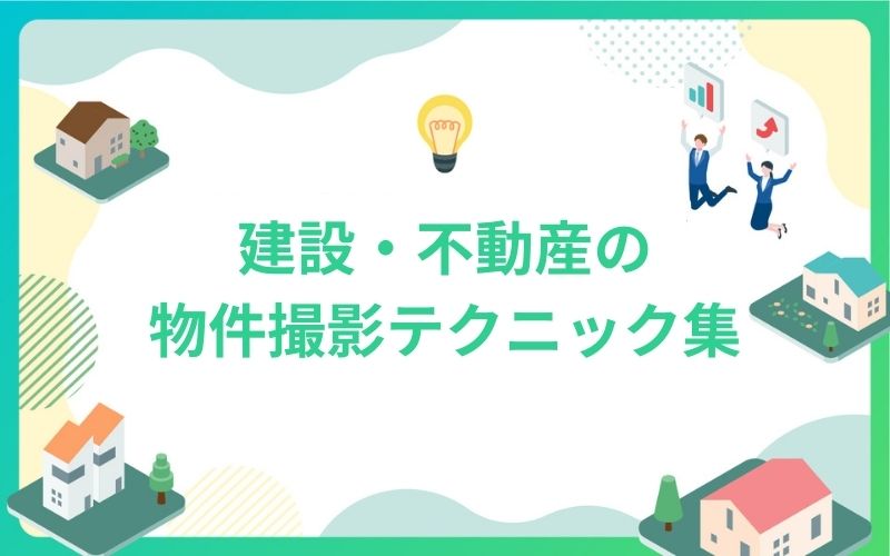 建設・不動産物件の魅力を伝える撮影テクニック