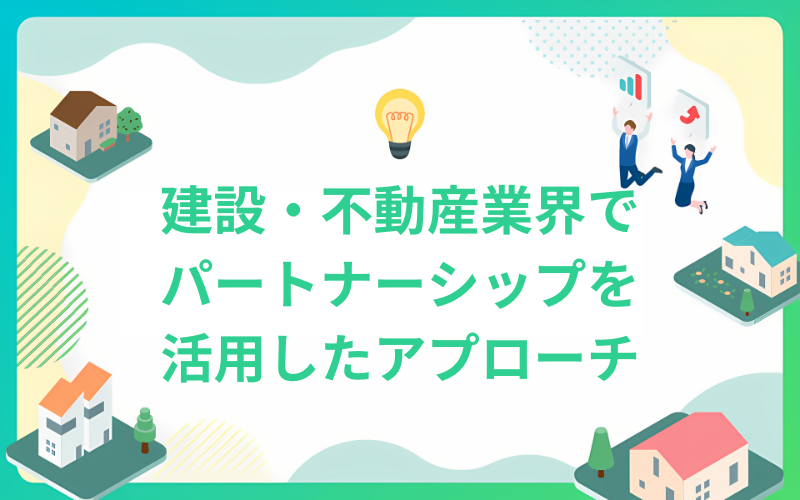 建設・不動産業界でパートナーシップを活用した新しいアプローチ