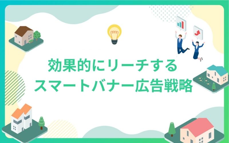 建設・不動産業界で効果的にリーチするスマートバナー広告戦略