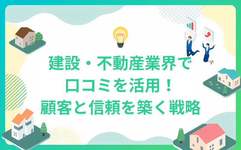 建設・不動産業界で口コミを活用！顧客と信頼を築く戦略