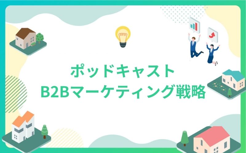 建設・不動産業界で実践するポッドキャストB2Bマーケティング戦略