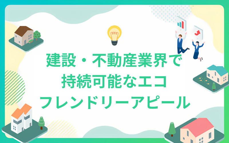 建設・不動産業界で持続可能なマーケティング戦略によりエコフレンドリーな不動産をアピール