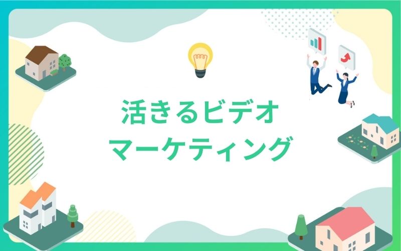 建設・不動産業界で活きるビデオマーケティング