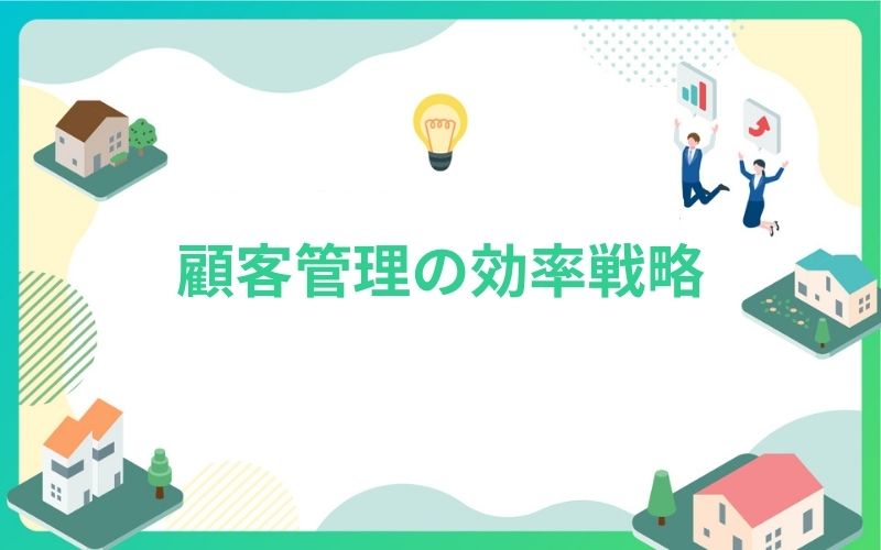 建設・不動産業界における顧客管理の効率戦略