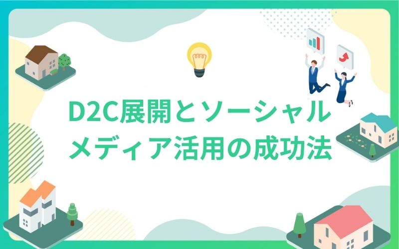 建設・不動産業界のD2C展開とソーシャルメディア活用の成功法