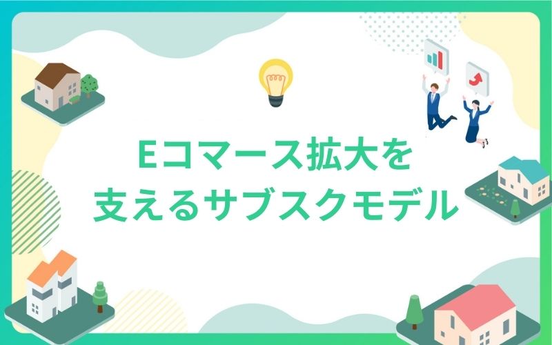 建設・不動産業界のEコマース拡大を支えるサブスクモデル