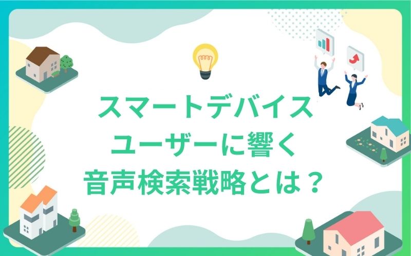 建設・不動産業界のスマートデバイスユーザーに響く音声検索戦略とは？