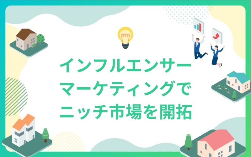 建設・不動産業界もインフルエンサーマーケティングでニッチ市場を開拓