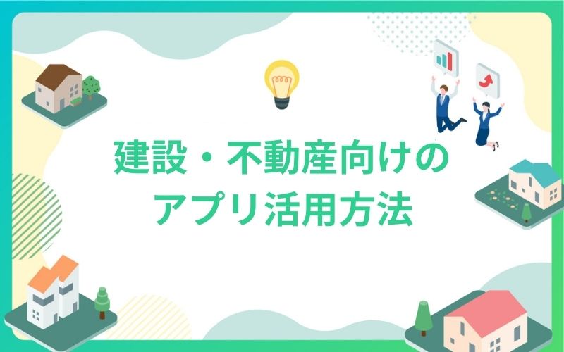 建設・不動産業界向けのアプリ活用方法