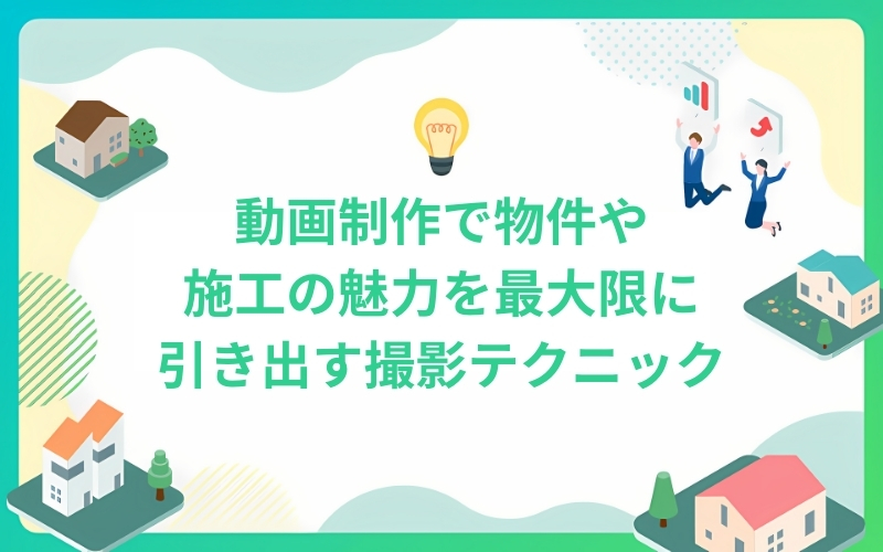 動画制作で物件や施工の魅力を最大限に引き出す撮影テクニック