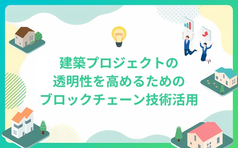 建築プロジェクトの透明性を高めるためのブロックチェーン技術活用