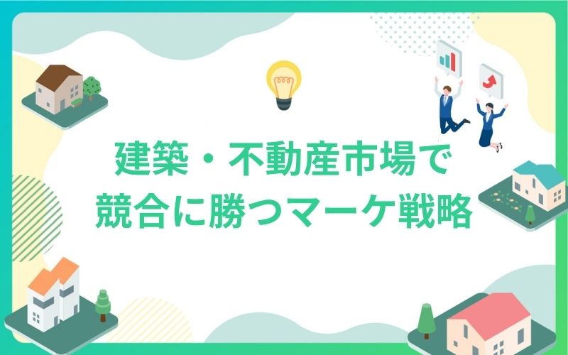 建築・不動産市場で競合に勝つマーケ戦略