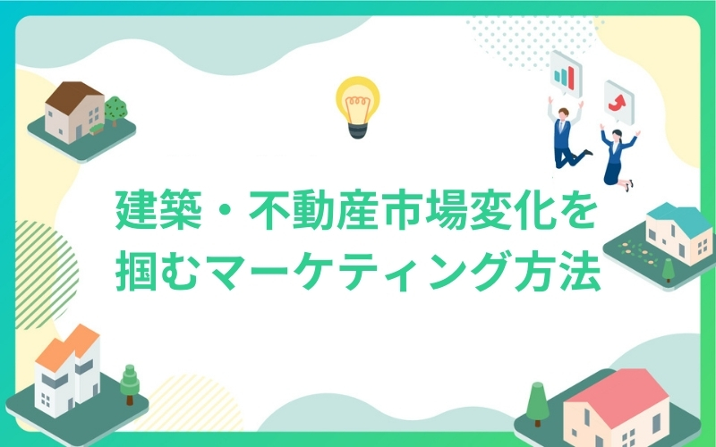 建築・不動産市場変化を掴むマーケティング方法