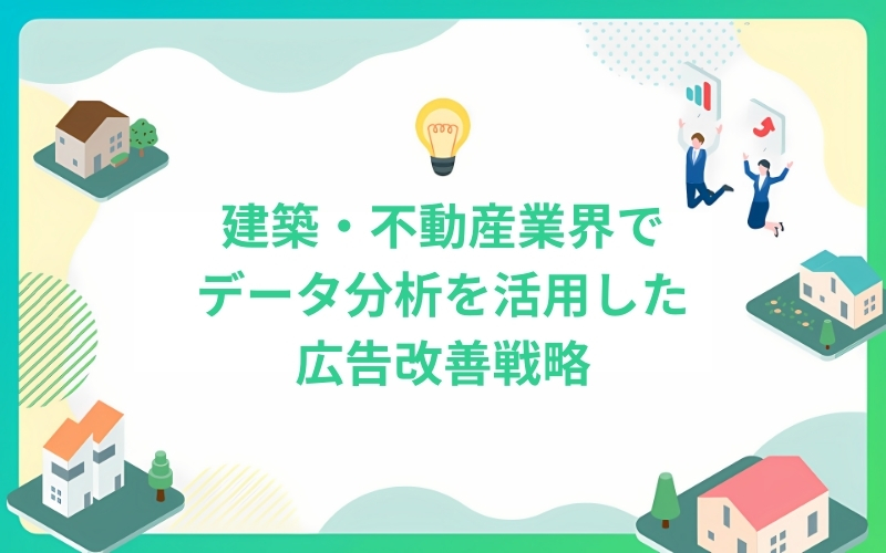 建築・不動産業界でデータ分析を活用した広告改善戦略