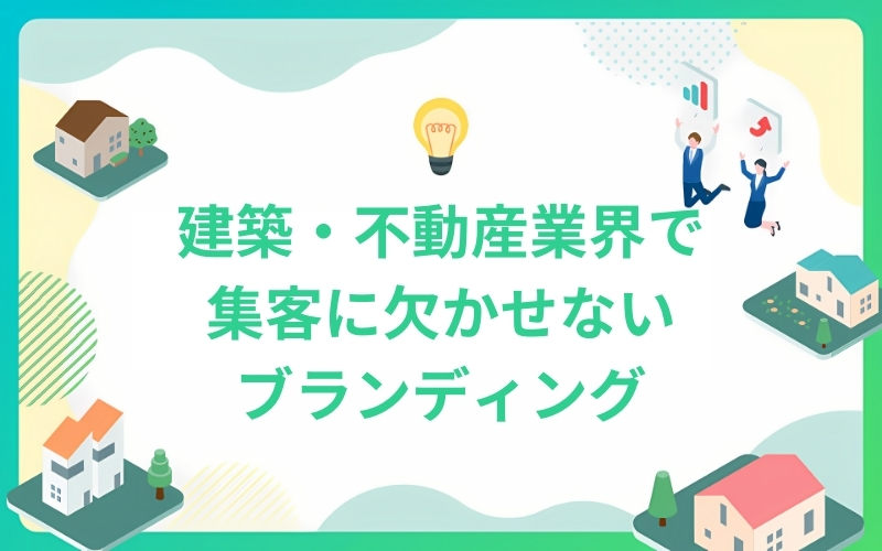 建築・不動産業界で集客に欠かせないカスタマーブランディング