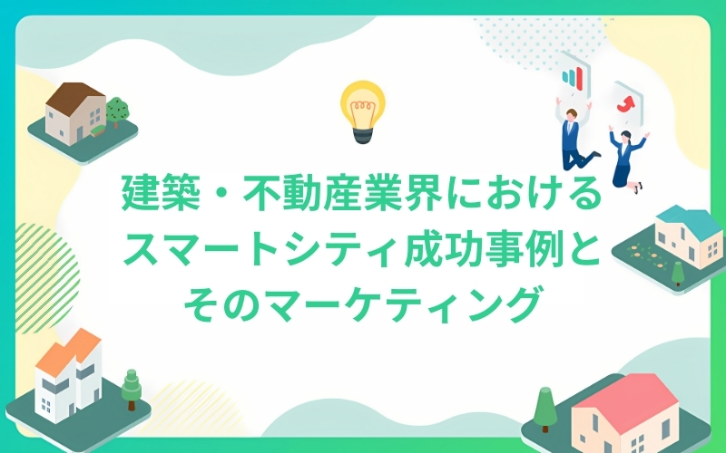 建築・不動産業界におけるスマートシティ成功事例とそのマーケティング