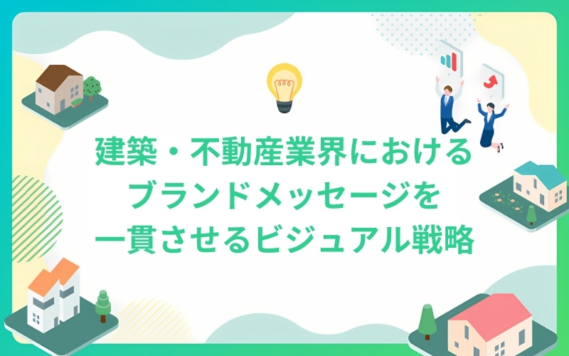 建築・不動産業界におけるブランドメッセージを一貫させるビジュアル戦略