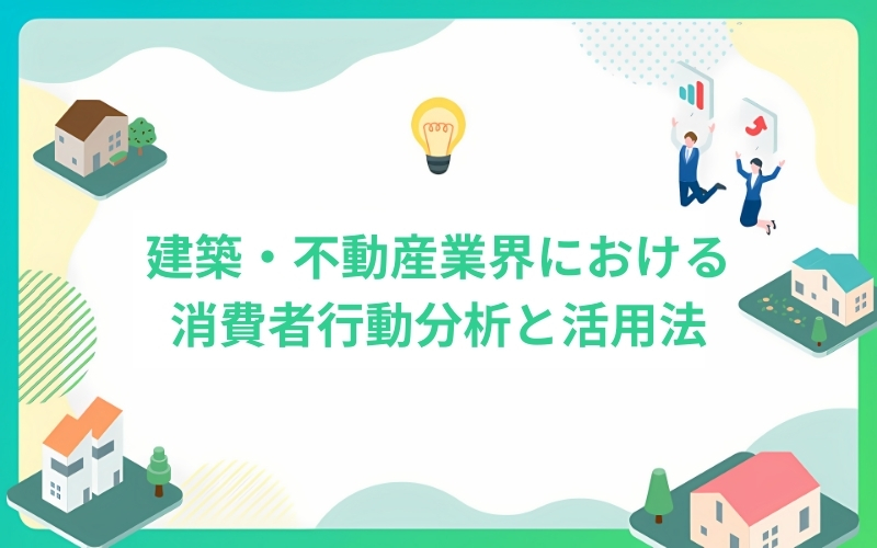 建築・不動産業界における消費者行動分析と活用法