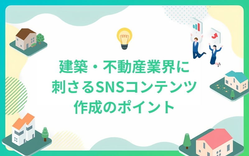 建築・不動産業界に刺さるSNSコンテンツ作成のポイント
