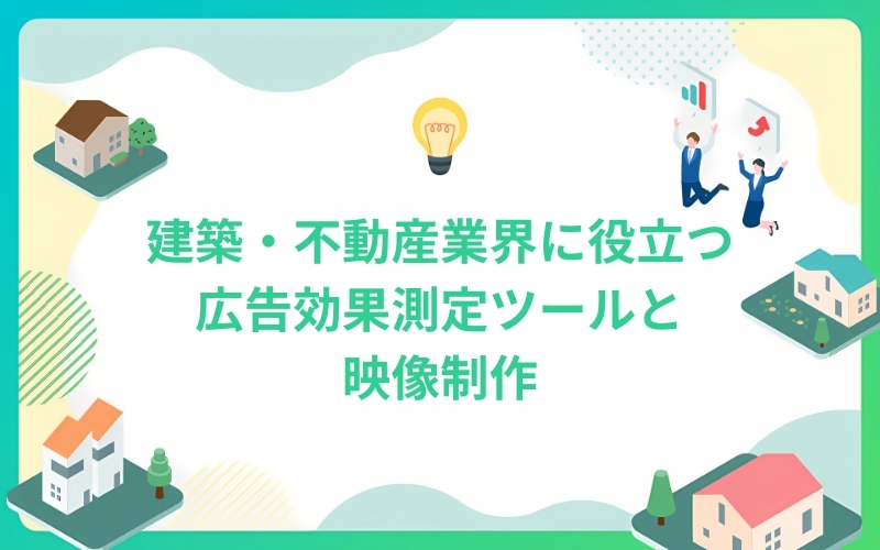 建築・不動産業界に役立つ広告効果測定ツールと映像制作