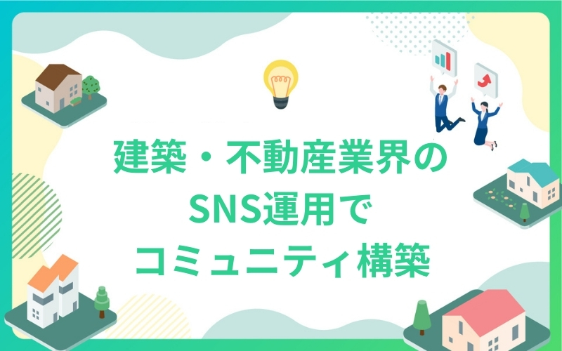 建築・不動産業界のSNS運用でコミュニティ構築