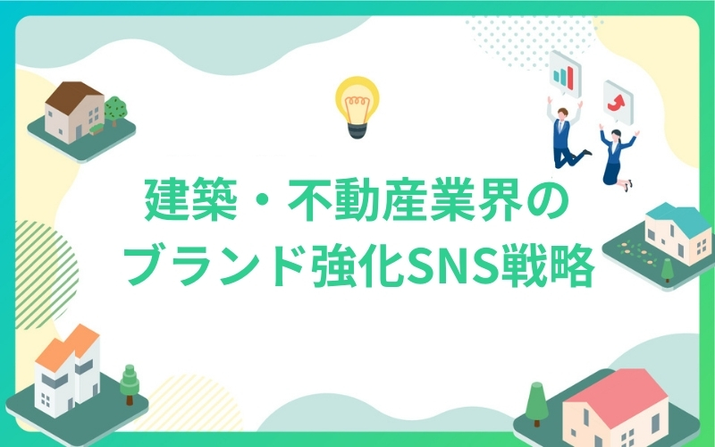 建築・不動産業界のブランド強化SNS戦略