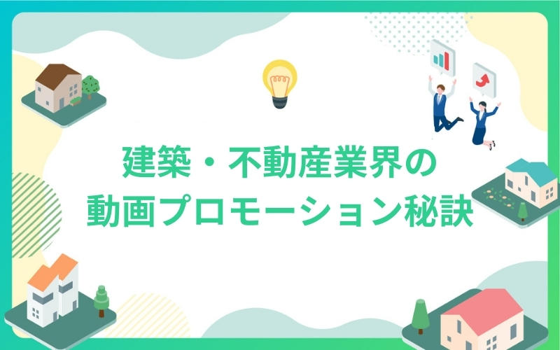 建築・不動産業界の動画プロモーション秘訣