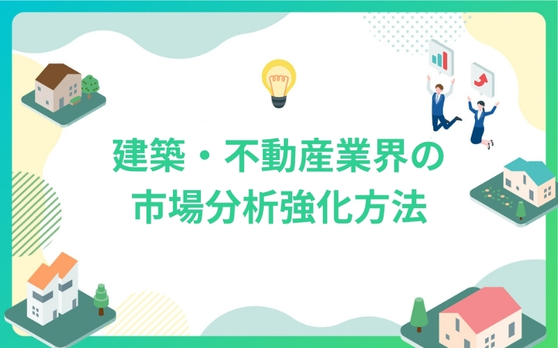 建築・不動産業界の市場分析強化方法