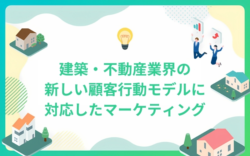 建築・不動産業界の新しい顧客行動モデルに対応したマーケティング