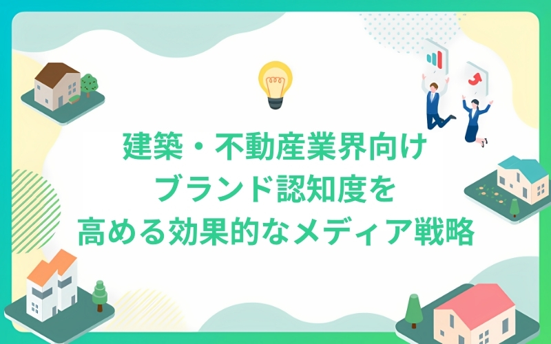建築・不動産業界向けブランド認知度を高める効果的なメディア戦略