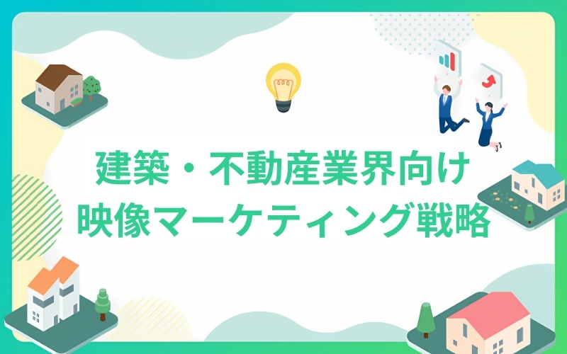 建築・不動産業界向け映像マーケティング戦略