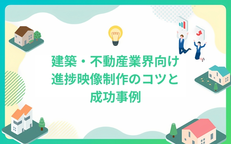 建築・不動産業界向け進捗映像制作のコツと成功事例