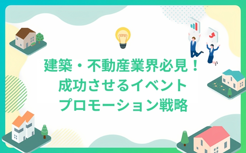 建築・不動産業界必見！成功させるイベントプロモーション戦略