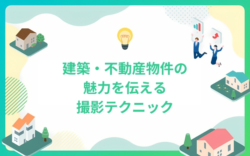 建築・不動産物件の魅力を伝える撮影テクニック