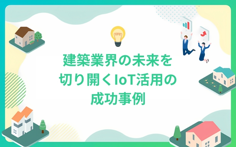 建築業界の未来を切り開くIoT活用の成功事例