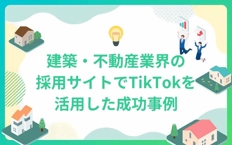 建築・不動産業界の採用サイトでTikTokで求人応募を大成功！